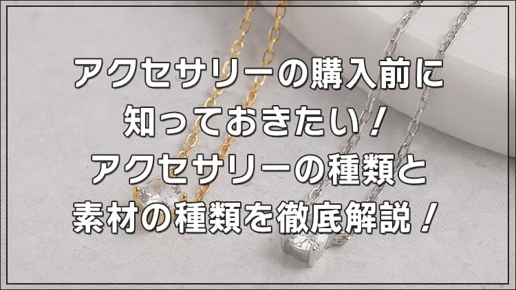 アクセサリー選びをもっと楽しく!購入前に知っておきたい、アクセサリーの種類と素材の種類を徹底解説!