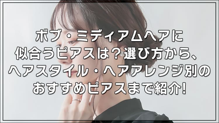 ボブ・ミディアムヘアに似合うピアスは?選び方から、ヘアスタイル・ヘアアレンジ別のおすすめピアスまで紹介