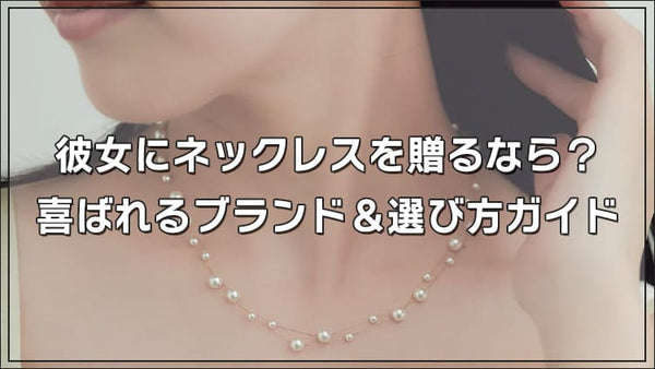 彼女にネックレスを贈るなら?喜ばれるブランド&重くならない選び方ガイド