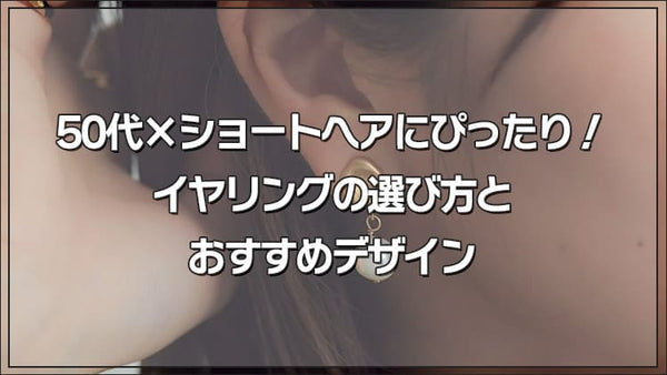 50代×ショートヘアにぴったり!イヤリングの選び方とおすすめデザイン