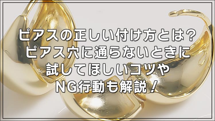 ピアスの正しい付け方とは?ピアス穴に通らないときに試してほしいコツやNG行動も解説!