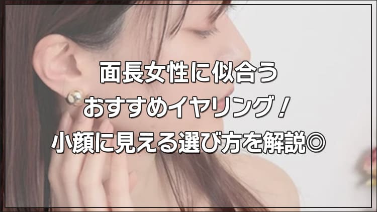 面長女性に似合うおすすめイヤリング!小顔に見える選び方を解説◎