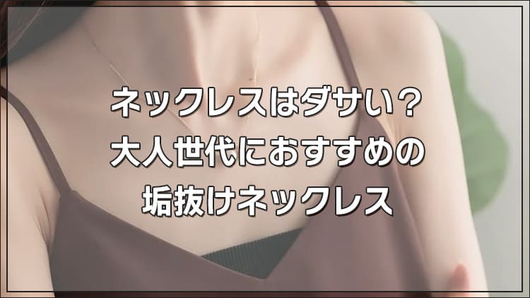 ネックレスはダサい?大人世代におすすめの垢抜けネックレス