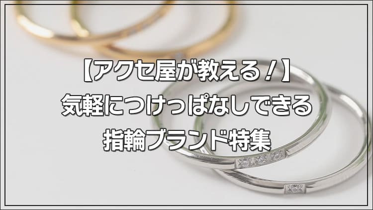 【アクセ屋が教える!】気軽につけっぱなしできる指輪ブランド特集