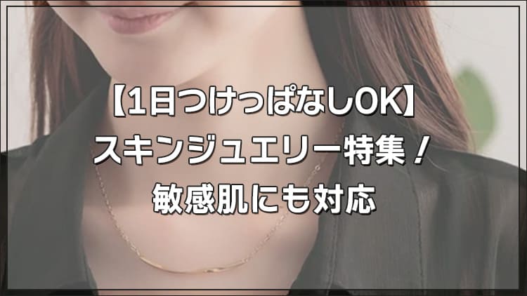 【1日つけっぱなしOK】スキンジュエリー特集!敏感肌にも対応
