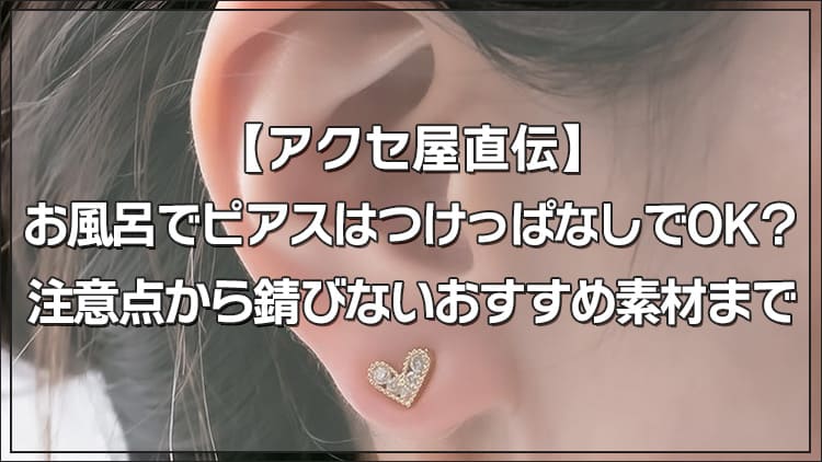 【アクセ屋直伝】お風呂でピアスはつけっぱなしでOK?注意点から錆びないおすすめ素材まで