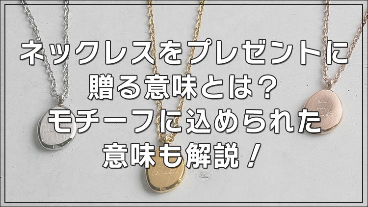 ネックレスをプレゼントに贈る意味とは?モチーフに込められた意味も解説!