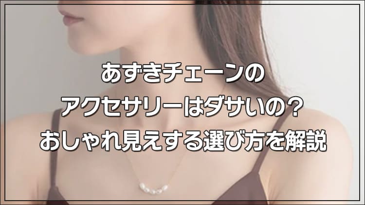 あずきチェーンのアクセサリーはダサいの?おしゃれ見えする選び方を徹底解説!