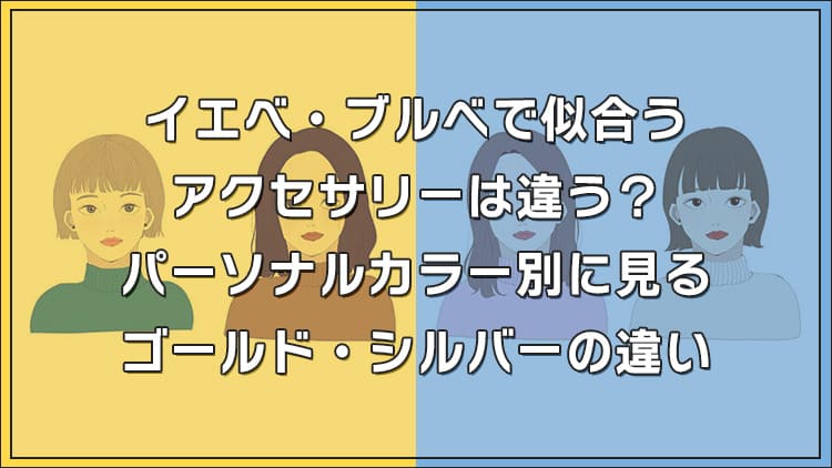 【プロ監修】イエベ・ブルべで似合うアクセサリーは違う?パーソナルカラー別に見るゴールド・シルバーの違い