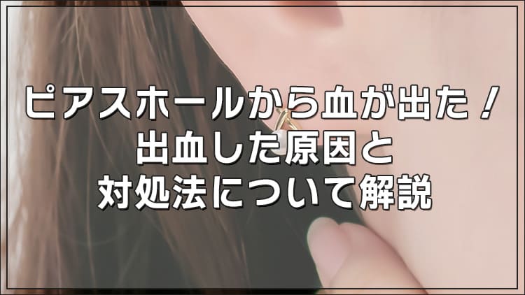 【動画あり】ピアスホールから血が出た!出血した原因と対処法について解説