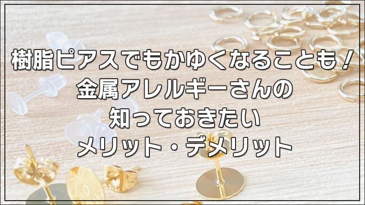 樹脂ピアスでもかゆくなることも!金属アレルギーさんの知っておきたいメリット・デメリット