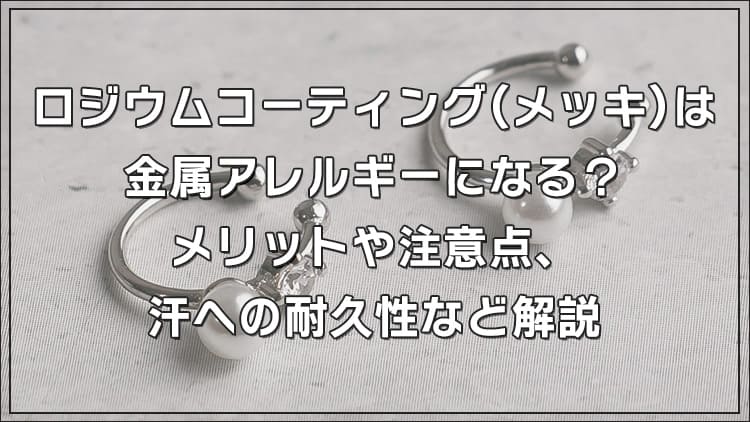 ロジウムコーティング(メッキ)は金属アレルギーになる?メリットや注意点、汗への耐久性など解説