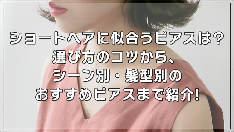 ショートヘアに似合うピアスは?選び方のコツから、シーン別・髪型別のおすすめピアスまで紹介