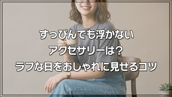 すっぴんでも浮かないアクセサリーは?ラフな日をおしゃれに見せるコツ