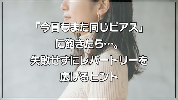 「今日もまた同じピアス」に飽きたら。失敗せずにレパートリーを広げるヒント