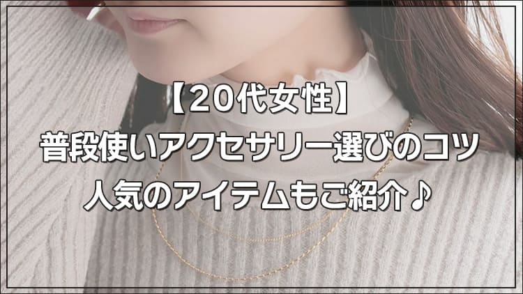 【20代女性】 普段使いアクセサリー選びのコツ 人気のアイテムもご紹介♪