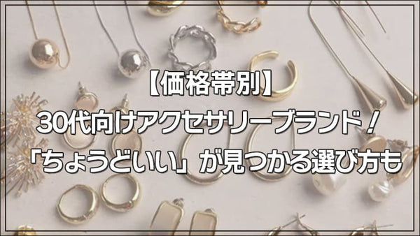 【価格帯別】30代向けアクセサリーブランド！「ちょうどいい」が見つかる選び方も