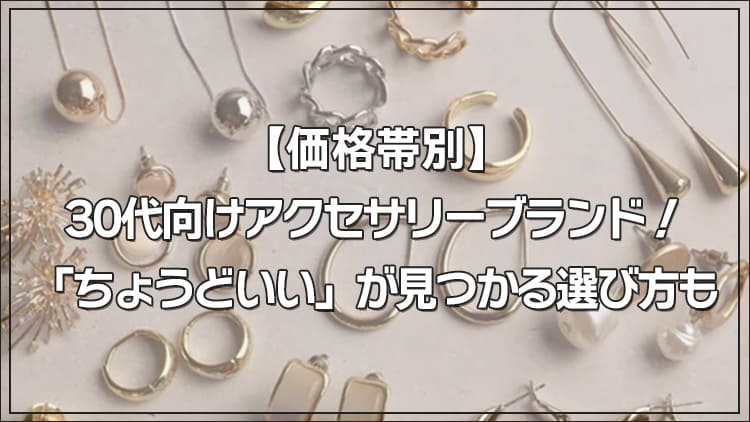 【価格帯別】30代向けアクセサリーブランド！「ちょうどいい」が見つかる選び方も