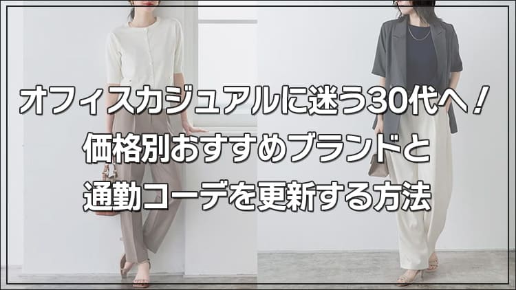 オフィスカジュアルに迷う30代へ！価格別おすすめブランドと通勤コーデを更新する方法