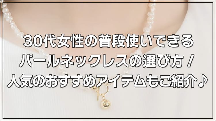 【30代女性】普段使いできるパールネックレスの選び方！人気のおすすめアイテムもご紹介♪