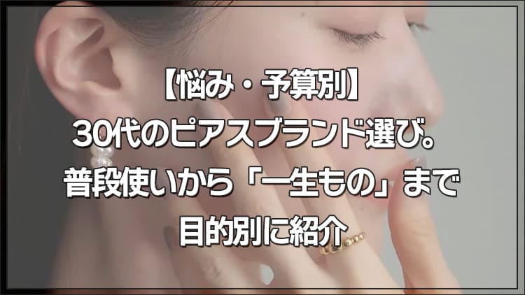 【悩み・予算別】30代のピアスブランド選び。普段使いから「一生もの」まで目的別に紹介