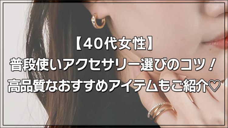 40代女性】普段使いアクセサリー選びのコツ！高品質なおすすめアイテム