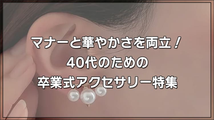 マナーと華やかさを両立！40代のための卒業式アクセサリー特集