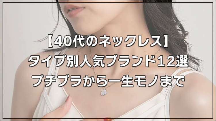 【40代のネックレス】タイプ別人気ブランド12選｜プチプラから一生モノまで