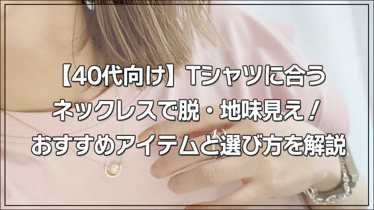 【40代向け】Tシャツに合うネックレスと選び方