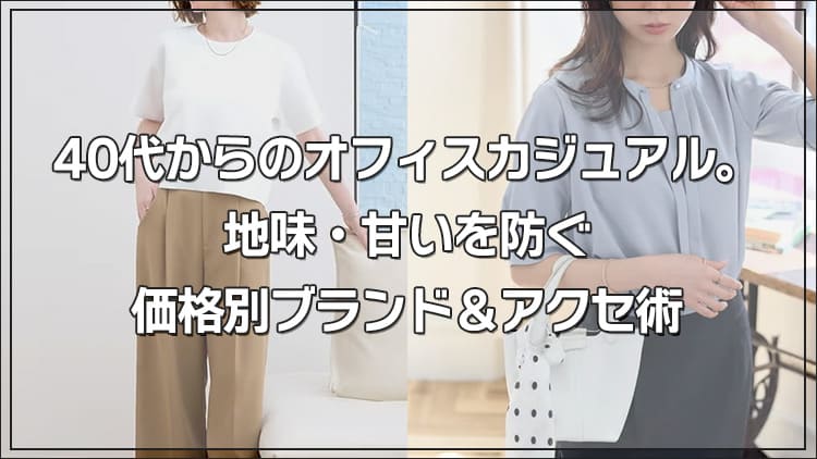 40代からのオフィスカジュアル。地味・甘いを防ぐ価格別ブランド＆アクセ術