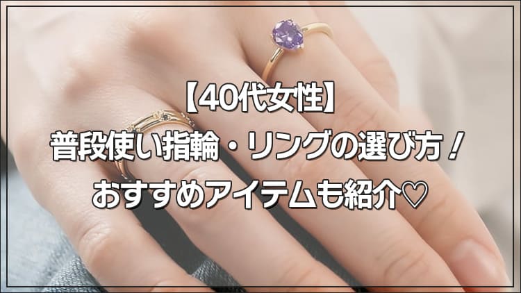【40代女性】普段使い指輪・リングの選び方！おすすめアイテムも紹介♡