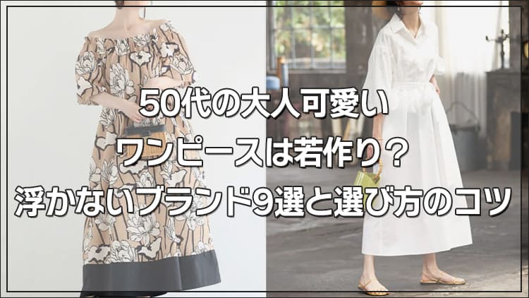 50代の大人可愛いワンピースは若作り？浮かないブランド9選と選び方のコツ