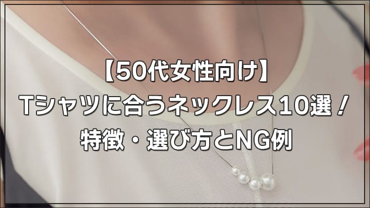 【50代女性向け】Tシャツに合うネックレス10選！特徴・選び方とNG例