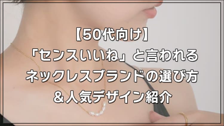 50代向けセンスいいねと言われるネックレスブランドの選び方