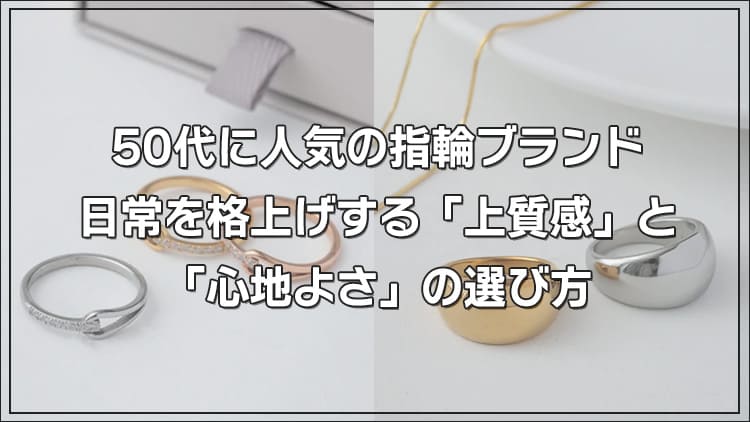 50代に人気の指輪ブランド｜日常を格上げする「上質感」と「心地よさ」の選び方