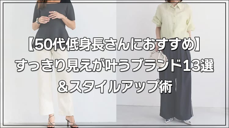 【50代低身長さんにおすすめ】すっきり見えが叶うブランド13選＆スタイルアップ術