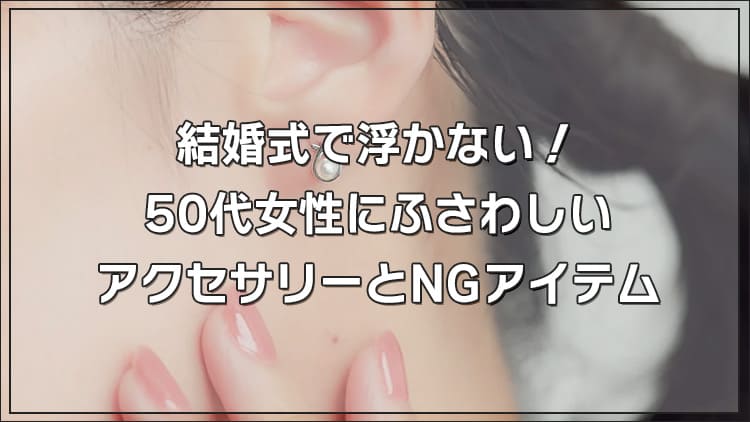 結婚式で浮かない！50代女性にふさわしいアクセサリーとNGアイテム