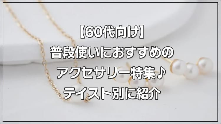 【60代向け】普段使いにおすすめのアクセサリー特集♪テイスト別に紹介