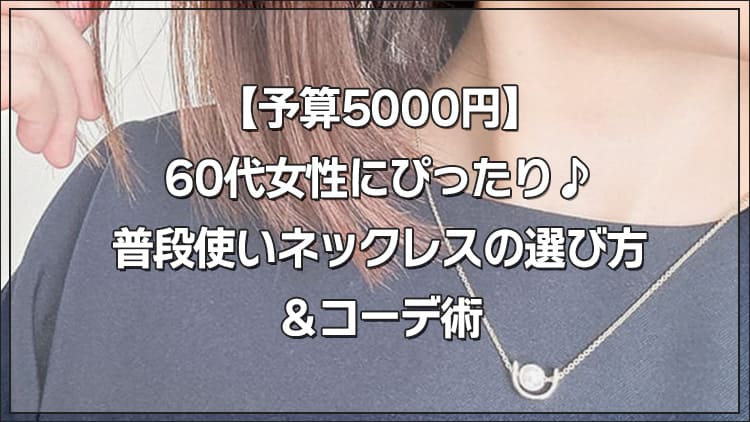 【予算5000円】60代女性にぴったり♪普段使いネックレスの選び方＆コーデ術