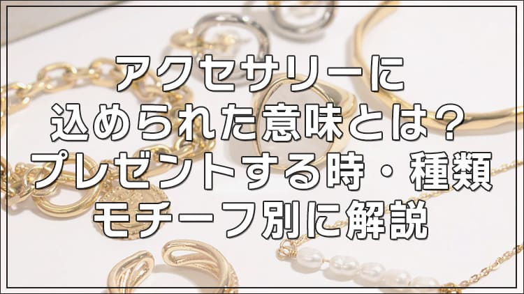 アクセサリーに込められた意味とは？プレゼントする時・種類・モチーフ