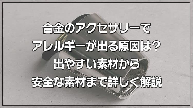 合金のアクセサリーでアレルギーが出る原因は？出やすい素材から安全な素材まで詳しく解説