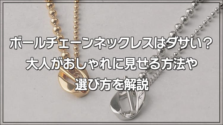 ボールチェーンネックレスはダサい？大人がおしゃれに見せる方法や選び方を解説