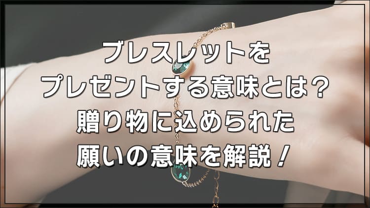 ブレスレットをプレゼントする意味とは？贈り物に込められた願いの意味を解説！