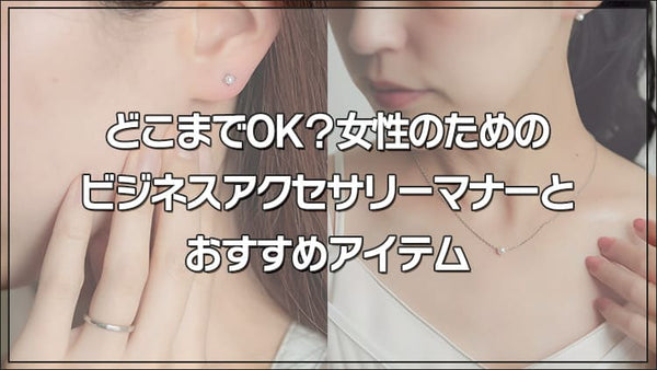どこまでOK？女性のためのビジネスアクセサリーマナーとおすすめアイテム