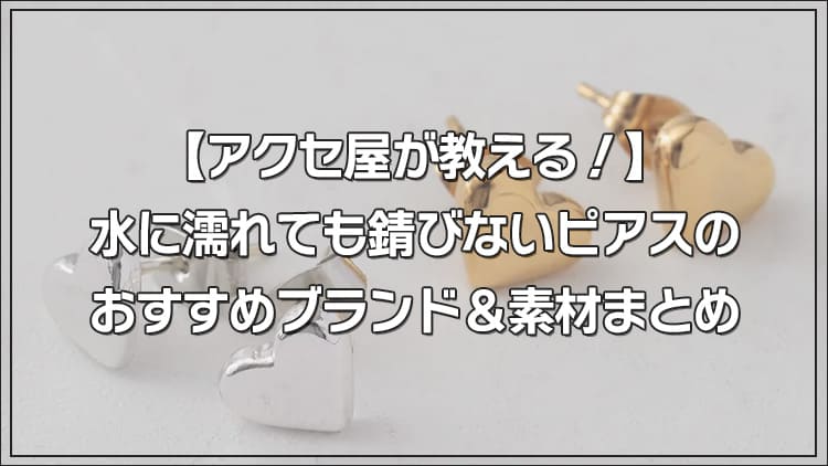 【アクセ屋が教える！】水に濡れても錆びないピアスのおすすめブランド＆素材まとめ