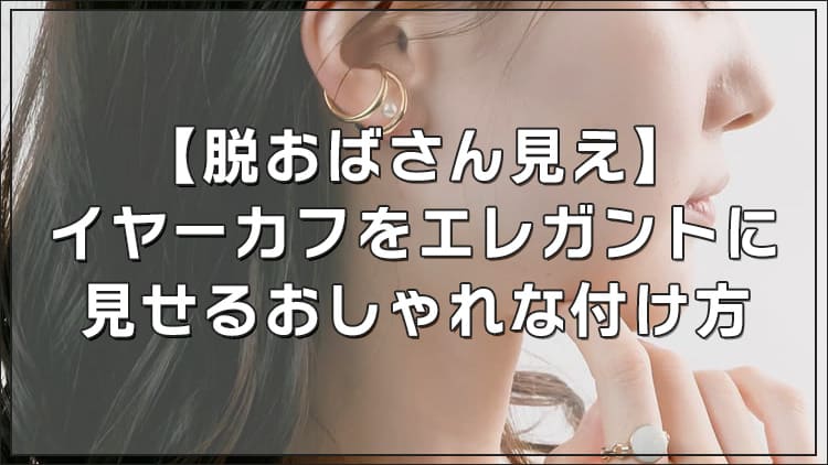 【脱おばさん見え】イヤーカフをエレガントに見せるおしゃれな付け方