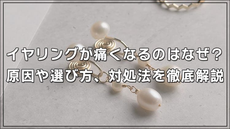 イヤリングが痛くなるのはなぜ？原因や選び方、対処法を徹底解説