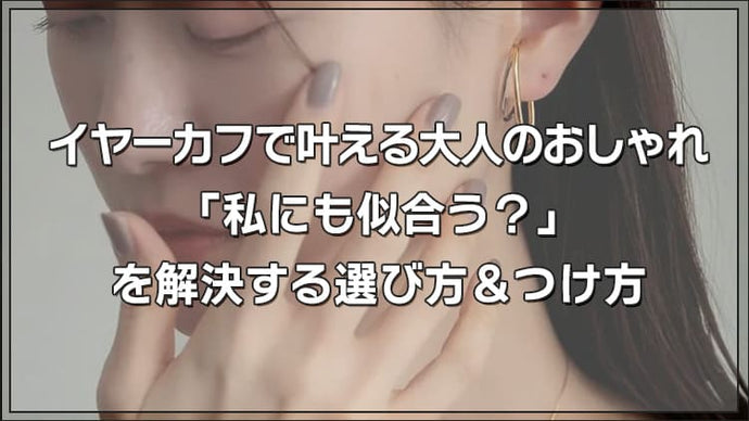 イヤーカフで叶える大人のおしゃれ｜「私にも似合う？」を解決する選び方＆つけ方