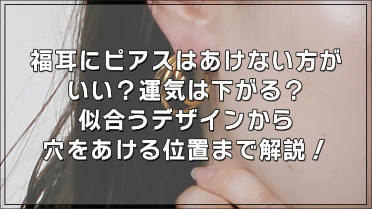 福耳にピアスはあけない方がいい？運気は下がる？似合うデザインから穴をあける位置まで解説！