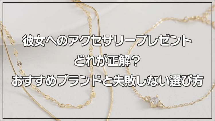 彼女へのアクセサリープレゼント、どれが正解？おすすめブランドと失敗しない選び方